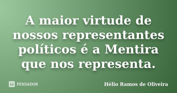 A maior virtude de nossos representantes políticos é a Mentira que nos representa.... Frase de Hélio Ramos de Oliveira.