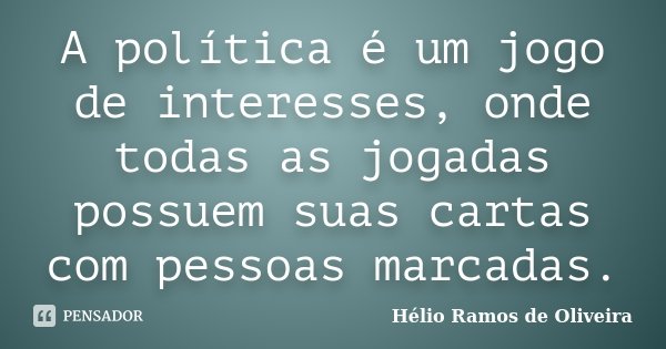 A política é um jogo de interesses, onde todas as jogadas possuem suas cartas com pessoas marcadas.... Frase de Hélio Ramos de Oliveira.