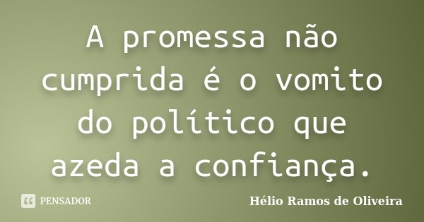A promessa não cumprida é o vomito do político que azeda a confiança.... Frase de Hélio Ramos de Oliveira.