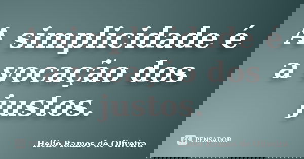 A simplicidade é a vocação dos justos.... Frase de Hélio Ramos de Oliveira.