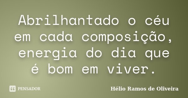 Abrilhantado o céu em cada composição, energia do dia que é bom em viver.... Frase de Hélio Ramos de Oliveira.