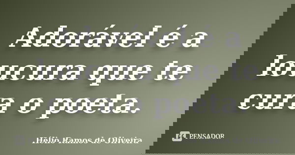Adorável é a loucura que te cura o poeta.... Frase de Hélio Ramos de Oliveira.