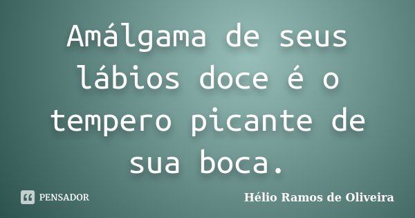 Amálgama de seus lábios doce é o tempero picante de sua boca.... Frase de Hélio Ramos de Oliveira.