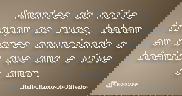 Amantes da noite traçam as ruas, bebem em bares anunciando a boêmia que ama e vive o amor.... Frase de Hélio Ramos de Oliveira.