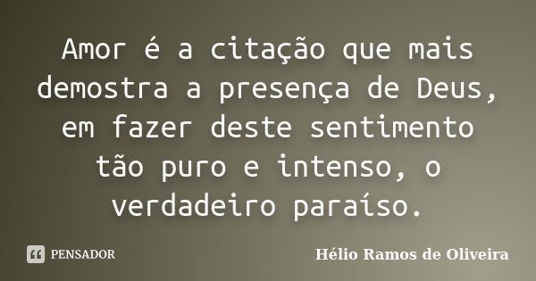 Amor é a citação que mais demostra a presença de Deus, em fazer deste sentimento tão puro e intenso, o verdadeiro paraíso.... Frase de Hélio Ramos de Oliveira.