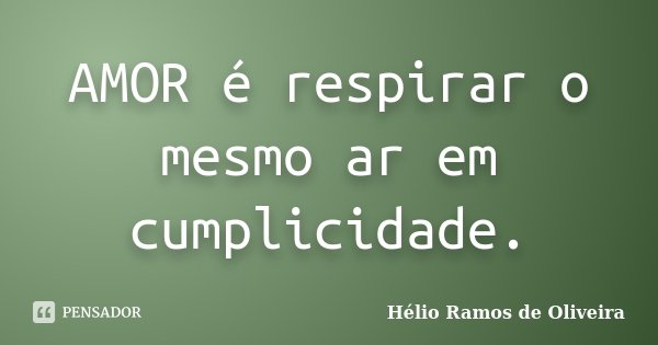 AMOR é respirar o mesmo ar em cumplicidade.... Frase de Hélio Ramos de Oliveira.