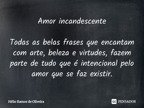 ⁠Amor incandescente Todas as belas frases que encantam com arte, beleza e virtudes, fazem parte de tudo que é intencional pelo amor que se faz existir.... Frase de Hélio Ramos de Oliveira.