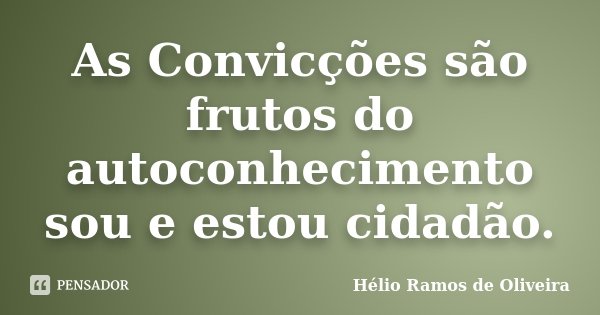 As Convicções são frutos do autoconhecimento sou e estou cidadão.... Frase de Hélio Ramos de Oliveira.