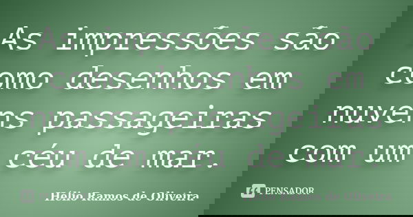 As impressões são como desenhos em nuvens passageiras com um céu de mar.... Frase de Hélio Ramos de Oliveira.