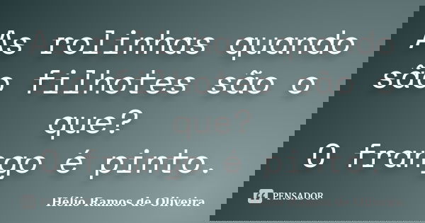 As rolinhas quando são filhotes são o que? O frango é pinto.... Frase de Hélio Ramos de Oliveira.