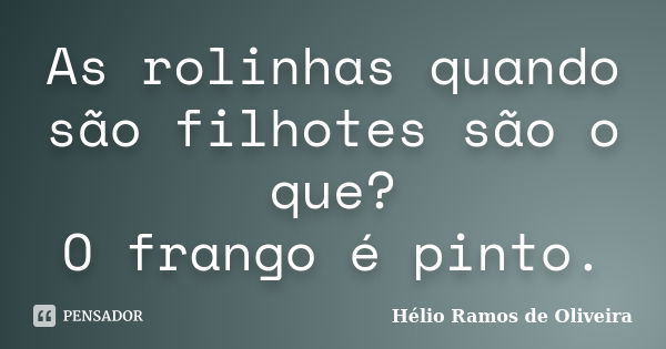 As rolinhas quando são filhotes são o que? O frango é pinto.... Frase de Hélio Ramos de Oliveira.