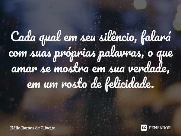 ⁠Cada qual em seu silêncio, falará com suas próprias palavras, o que amar se mostra em sua verdade, em um rosto de felicidade.... Frase de Hélio Ramos de Oliveira.
