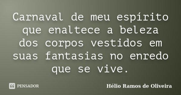 Carnaval de meu espírito que enaltece a beleza dos corpos vestidos em suas fantasias no enredo que se vive.... Frase de Hélio Ramos de Oliveira.