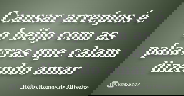 Causar arrepios é o beijo com as palavras que calam dizendo amar... Frase de Hélio Ramos de Oliveira.