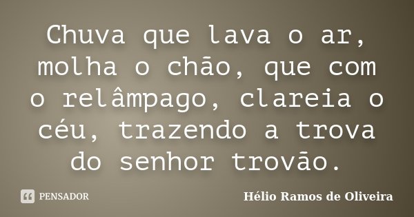 Chuva que lava o ar, molha o chão, que com o relâmpago, clareia o céu, trazendo a trova do senhor trovão.... Frase de Hélio Ramos de Oliveira.
