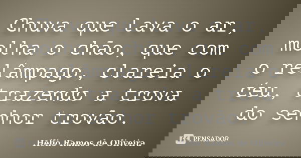 Chuva que lava o ar, molha o chão, que com o relâmpago, clareia o céu, trazendo a trova do senhor trovão.... Frase de Hélio Ramos de Oliveira.