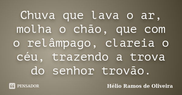 Chuva que lava o ar, molha o chão, que com o relâmpago, clareia o céu, trazendo a trova do senhor trovão.... Frase de Hélio Ramos de Oliveira.