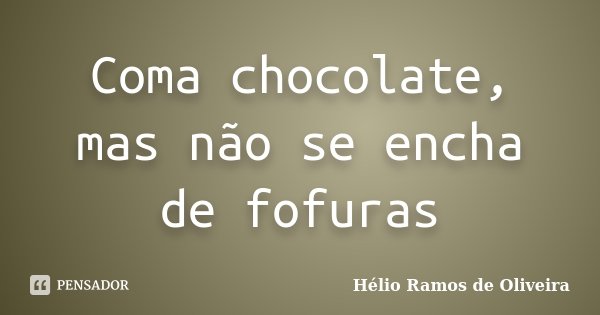 Coma chocolate, mas não se encha de fofuras... Frase de Hélio Ramos de Oliveira.