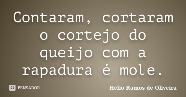Contaram, cortaram o cortejo do queijo com a rapadura é mole.... Frase de Hélio Ramos de Oliveira.