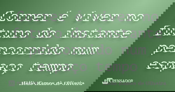 Correr é viver no futuro do instante percorrido num espaço tempo... Frase de Hélio Ramos de Oliveira.