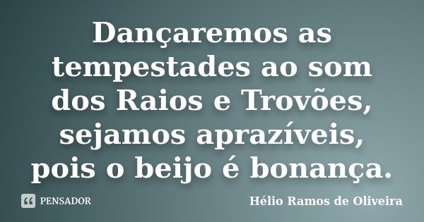 Dançaremos as tempestades ao som dos Raios e Trovões, sejamos aprazíveis, pois o beijo é bonança.... Frase de Hélio Ramos de Oliveira.