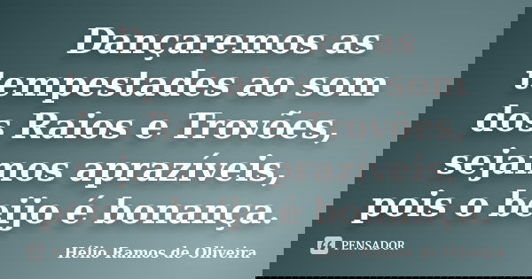 Dançaremos as tempestades ao som dos Raios e Trovões, sejamos aprazíveis, pois o beijo é bonança.... Frase de Hélio Ramos de Oliveira.