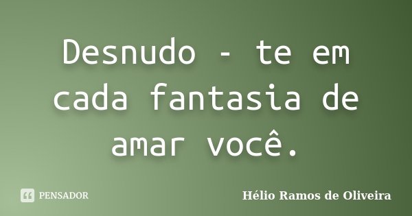 Desnudo - te em cada fantasia de amar você.... Frase de Hélio Ramos de Oliveira.