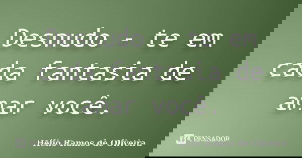 Desnudo - te em cada fantasia de amar você.... Frase de Hélio Ramos de Oliveira.