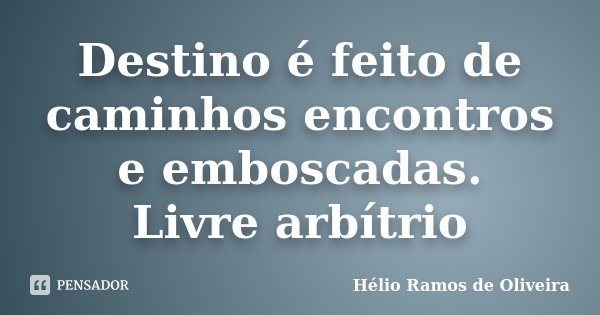 Destino é feito de caminhos encontros e emboscadas. Livre arbítrio... Frase de Hélio Ramos de Oliveira.