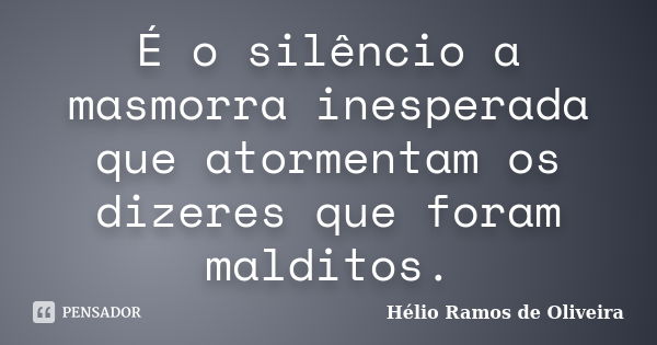 É o silêncio a masmorra inesperada que atormentam os dizeres que foram malditos.... Frase de Hélio Ramos de Oliveira.