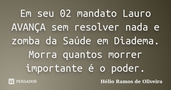 Em seu 02 mandato Lauro AVANÇA sem resolver nada e zomba da Saúde em Diadema. Morra quantos morrer importante é o poder.... Frase de Hélio Ramos de Oliveira.