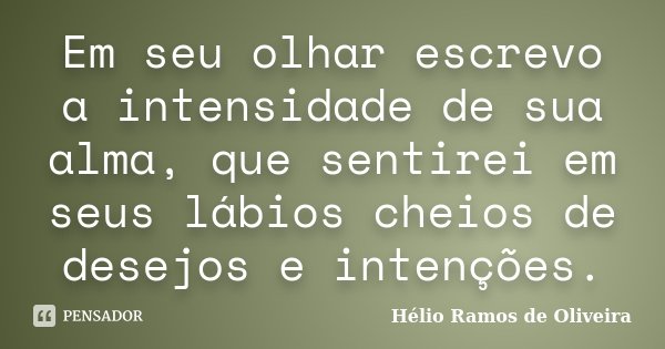 Em seu olhar escrevo a intensidade de sua alma, que sentirei em seus lábios cheios de desejos e intenções.... Frase de Hélio Ramos de Oliveira.