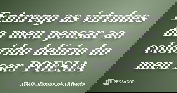 Entrego as virtudes do meu pensar ao colorido delírio do meu ser POESIA... Frase de Hélio Ramos de Oliveira.