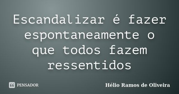 Escandalizar é fazer espontaneamente o que todos fazem ressentidos... Frase de Hélio Ramos de Oliveira.