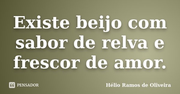 Existe beijo com sabor de relva e frescor de amor.... Frase de Hélio Ramos de Oliveira.