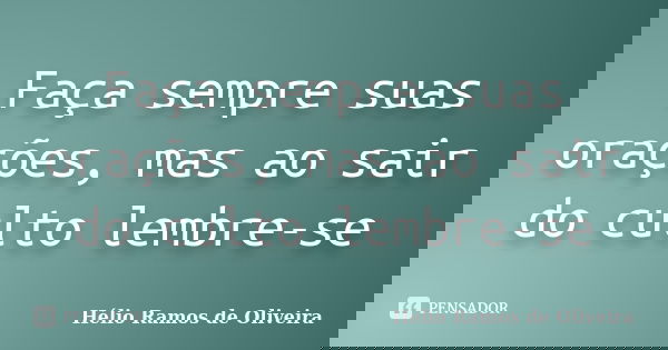 Faça sempre suas orações, mas ao sair do culto lembre-se... Frase de Hélio Ramos de Oliveira.