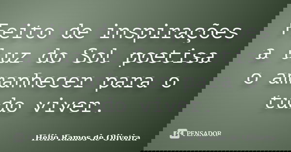 Feito de inspirações a luz do Sol poetisa o amanhecer para o tudo viver.... Frase de Hélio Ramos de Oliveira.