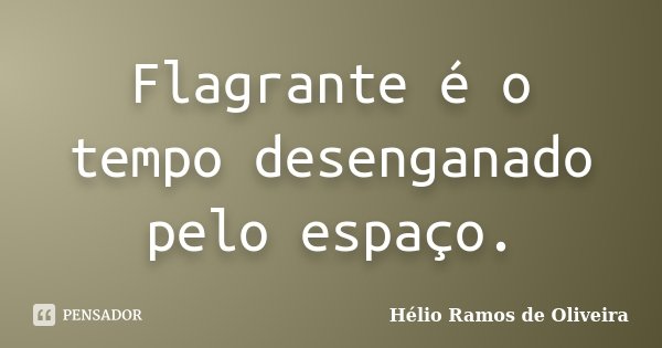 Flagrante é o tempo desenganado pelo espaço.... Frase de Hélio Ramos de Oliveira.