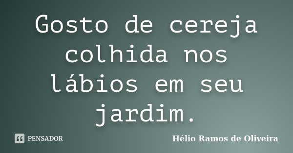 Gosto de cereja colhida nos lábios em seu jardim.... Frase de Hélio Ramos de Oliveira.