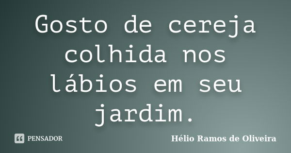 Gosto de cereja colhida nos lábios em seu jardim.... Frase de Hélio Ramos de Oliveira.