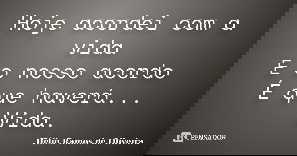Hoje acordei com a vida E o nosso acordo É que haverá... Vida.... Frase de Hélio Ramos de Oliveira.