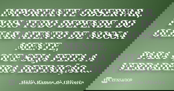 IMPORTANTE OBSERVAR, POIS TUDO DEPENDE DO OLHAR ATENTO DE NOSSA MENTE, PARA QUE SEJA FEITA A VERDADEIRA DEFINIÇÃO DE QUAL LADO VOCÊ ESTARÁ.... Frase de Hélio Ramos de Oliveira.