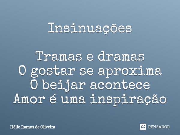 ⁠Insinuações Tramas e dramas
O gostar se aproxima
O beijar acontece
Amor é uma inspiração... Frase de Hélio Ramos de Oliveira.