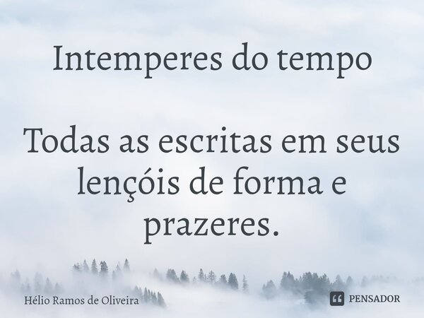 ⁠⁠Intemperes do tempo Todas as escritas em seus lençóis de forma e prazeres.... Frase de Hélio Ramos de Oliveira.