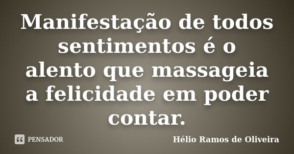 Manifestação de todos sentimentos é o alento que massageia a felicidade em poder contar.... Frase de Hélio Ramos de Oliveira.