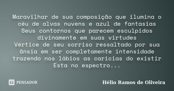 Maravilhar de sua composição que ilumina o céu de alvas nuvens e azul de fantasias Seus contornos que parecem esculpidos divinamente em suas virtudes Vértice de... Frase de Hélio Ramos de Oliveira.