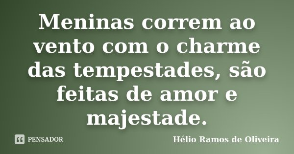 Meninas correm ao vento com o charme das tempestades, são feitas de amor e majestade.... Frase de Hélio Ramos de Oliveira.