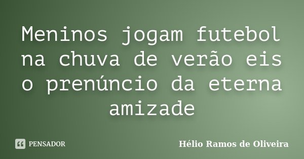Meninos jogam futebol na chuva de verão eis o prenúncio da eterna amizade... Frase de Hélio Ramos de Oliveira.