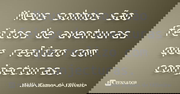 Meus sonhos são feitos de aventuras que realizo com conjecturas.... Frase de Hélio Ramos de Oliveira.
