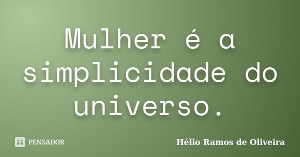 Mulher é a simplicidade do universo.... Frase de Hélio Ramos de Oliveira.